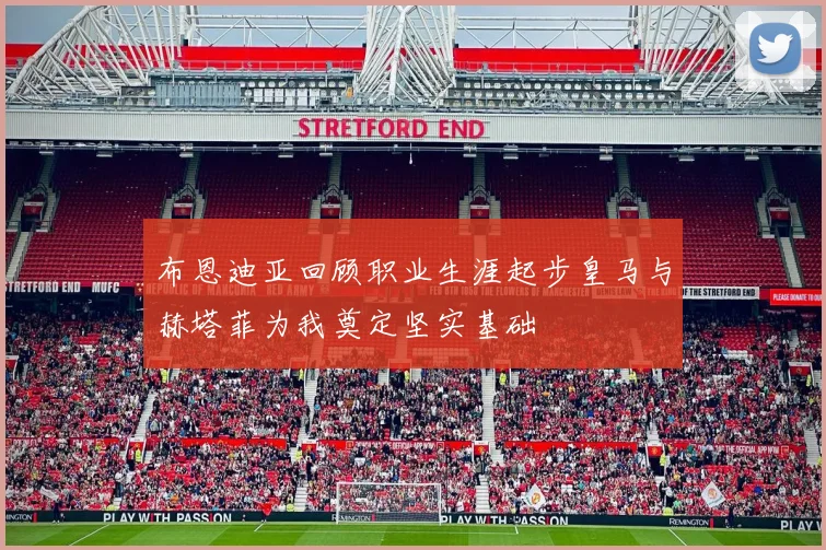布恩迪亚回顾职业生涯起步皇马与赫塔菲为我奠定坚实基础