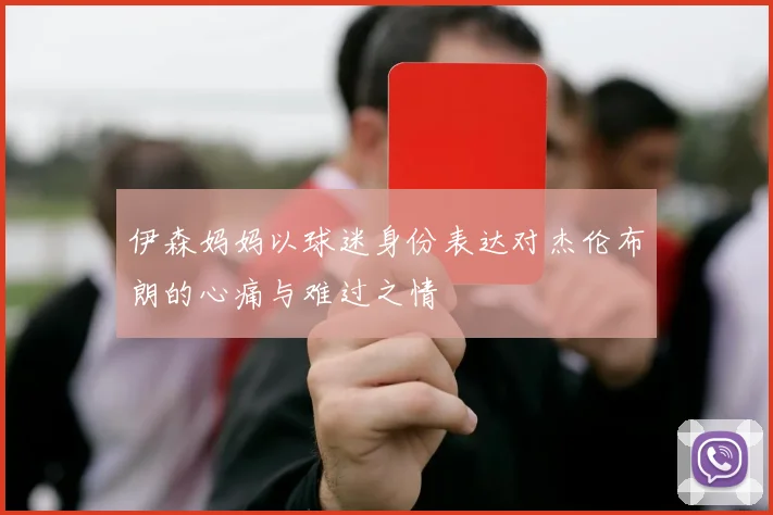 伊森妈妈以球迷身份表达对杰伦布朗的心痛与难过之情