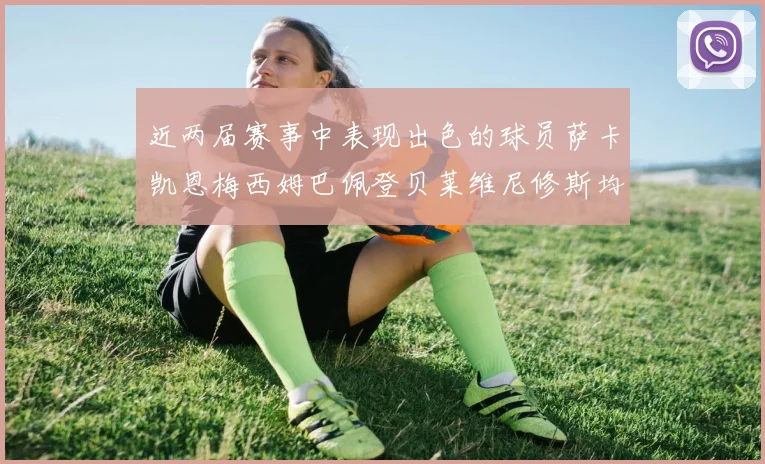 近两届赛事中表现出色的球员萨卡凯恩梅西姆巴佩登贝莱维尼修斯均有三球三助攻