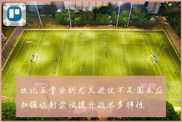 坎比亚索分析尤文进攻不足国米应加强远射尝试提升战术多样性